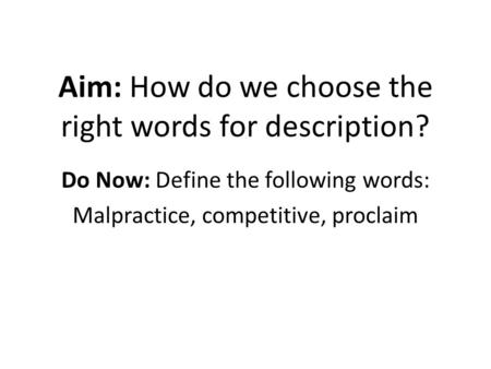 Aim: How do we choose the right words for description? Do Now: Define the following words: Malpractice, competitive, proclaim.