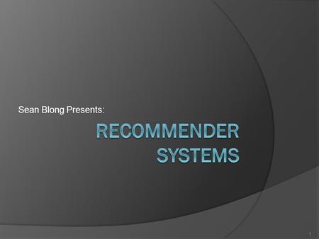 Sean Blong Presents: 1. What are they…?  “[…] specific type of information filtering (IF) technique that attempts to present information items (movies,