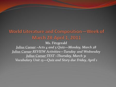 Ms. Fitzgerald Julius Caesar –Acts 4 and 5 Quiz—Monday, March 28 Julius Caesar REVIEW Activities—Tuesday and Wednesday Julius Caesar TEST –Thursday, March.