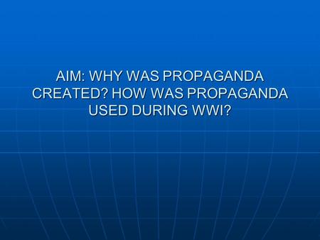 AIM: WHY WAS PROPAGANDA CREATED? HOW WAS PROPAGANDA USED DURING WWI?