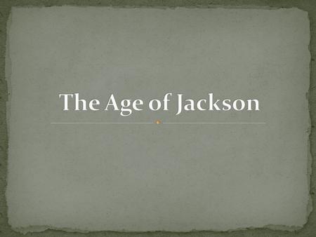 Elected in 1828. Popular in the South Ran against John Quincy Adams who he said was part of the aristocracy. The first President to come from humble roots.