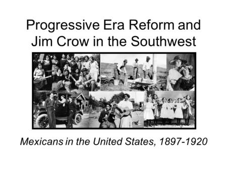 Progressive Era Reform and Jim Crow in the Southwest Mexicans in the United States, 1897-1920.