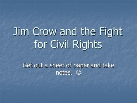 Jim Crow and the Fight for Civil Rights Get out a sheet of paper and take notes. Get out a sheet of paper and take notes.