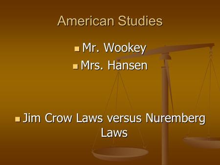 American Studies Mr. Wookey Mr. Wookey Mrs. Hansen Mrs. Hansen Jim Crow Laws versus Nuremberg Laws Jim Crow Laws versus Nuremberg Laws.