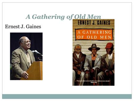 A Gathering of Old Men Ernest J. Gaines. Ernest J. Gaines Biography  Born Jan. 15, 1933 on River Lake Plantation, Point Coupee Parish, Louisiana  Moved.