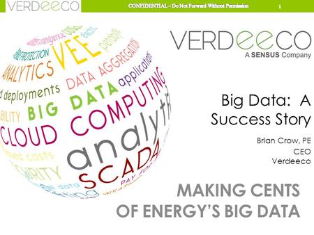 MAKING CENTS OF ENERGY’S BIG DATA Big Data: A Success Story Brian Crow, PE CEO Verdeeco 1.