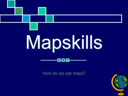 Mapskills How do we use maps?.