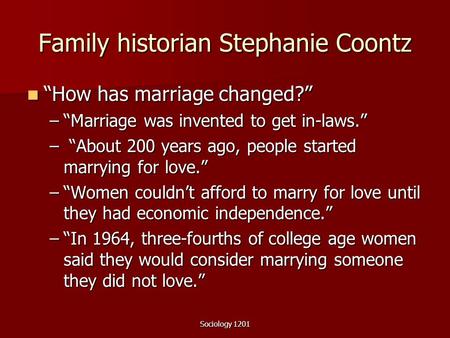 Sociology 1201 Family historian Stephanie Coontz “How has marriage changed?” “How has marriage changed?” –“Marriage was invented to get in-laws.” – “About.