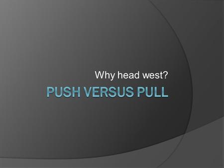 Why head west?. Push  Factors that PUSHED people West Economy Slavery Land Opportunity Law Over population.