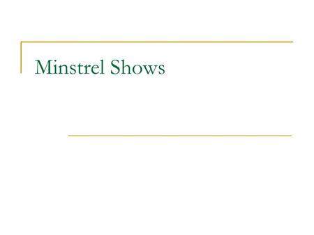 Minstrel Shows. What are they? Working white class men dressing up as plantation slaves Called blackface performers Faces were painted black with burnt.