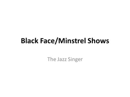 Black Face/Minstrel Shows The Jazz Singer. Black Face in Early Theater In early theater, all roles were played by white men or boys, women and girls were.