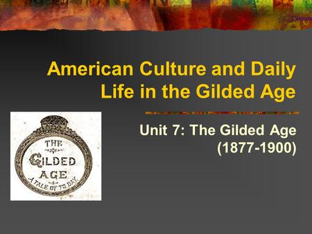 American Culture and Daily Life in the Gilded Age Unit 7: The Gilded Age (1877-1900)