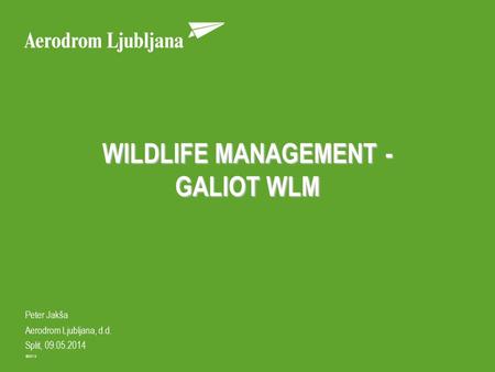 ©2013 Peter Jakša Aerodrom Ljubljana, d.d. Split, 09.05.2014 WILDLIFE MANAGEMENT - GALIOT WLM.