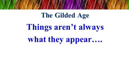 The Gilded Age Things aren’t always what they appear….