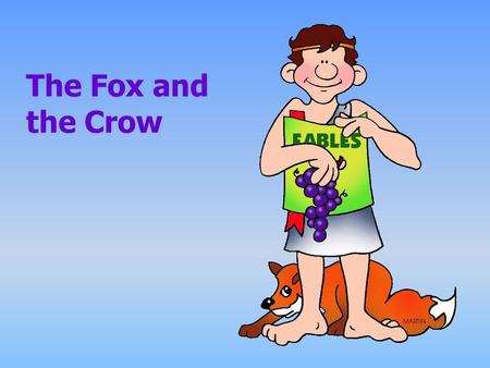 The Fox and the Crow. “What a pretty bird,” the fox said softly, as if speaking to himself. “If only crows could sing.” Aesop’s Fables A fox wandered.