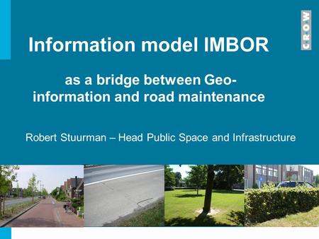 Information model IMBOR as a bridge between Geo- information and road maintenance Robert Stuurman – Head Public Space and Infrastructure.