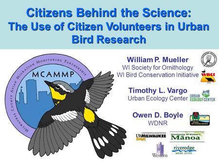 Citizens Behind the Science: The Use of Citizen Volunteers in Urban Bird Research William P. Mueller WI Society for Ornithology WI Bird Conservation Initiative.