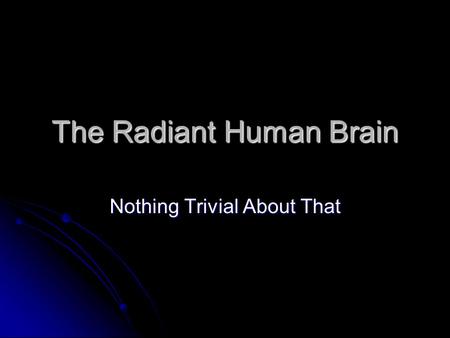 The Radiant Human Brain Nothing Trivial About That.