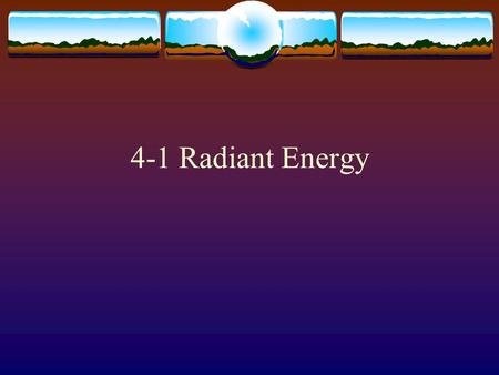 4-1 Radiant Energy. Waves  Light travels in Waves similar to ocean waves  Light waves are electromagnetic and consist of an electric and magnetic fields.