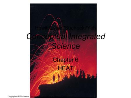 Copyright © 2007 Pearson Education, Inc., publishing as Pearson Addison Wesley Hewitt/Lyons/Suchocki/Yeh Conceptual Integrated Science Chapter 6 HEAT.