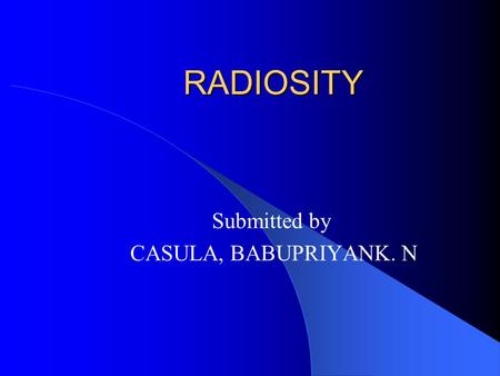 RADIOSITY Submitted by CASULA, BABUPRIYANK. N. Computer Graphics Computer Graphics Application Image Synthesis Animation Hardware & Architecture.