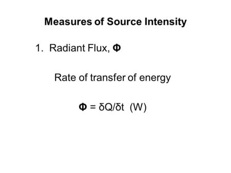 Measures of Source Intensity 1. Radiant Flux, Φ Rate of transfer of energy Φ = δQ/δt (W)