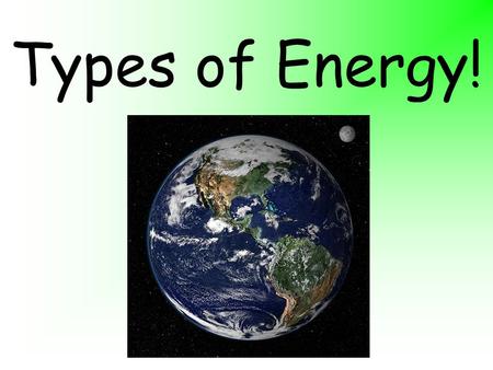 Types of Energy!. What is energy? Energy is the ability to cause change (or to do work)