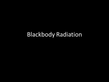 Blackbody Radiation. Blackbody: an object that absorbs and emits all radiations of all possible frequencies Kirchhoff observed that when heated to incandescence,