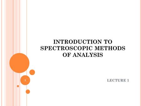 INTRODUCTION TO SPECTROSCOPIC METHODS OF ANALYSIS LECTURE 1 1.