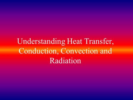 Understanding Heat Transfer, Conduction, Convection and Radiation.