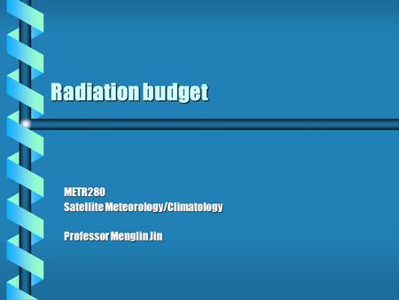 Radiation budget METR280 Satellite Meteorology/Climatology Professor Menglin Jin.