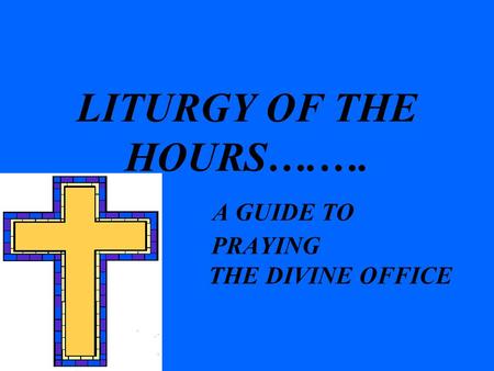 LITURGY OF THE HOURS….…. A GUIDE TO PRAYING THE DIVINE OFFICE