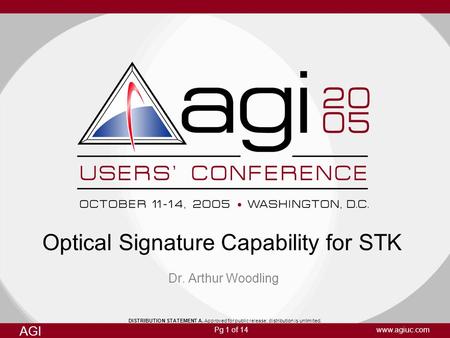 Pg 1 of 14 AGI www.agiuc.com Optical Signature Capability for STK Dr. Arthur Woodling DISTRIBUTION STATEMENT A. Approved for public release; distribution.