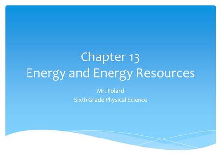 Chapter 13 Energy and Energy Resources Mr. Polard Sixth Grade Physical Science.