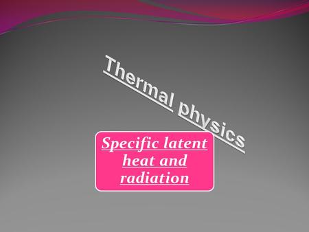 Specific latent heat and radiation What is specific latent heat????? This is the energy absorbed or released when a substance changes state or phase.