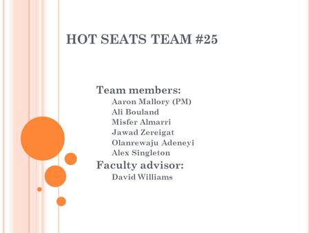 HOT SEATS TEAM #25 Team members: Aaron Mallory (PM) Ali Bouland Misfer Almarri Jawad Zereigat Olanrewaju Adeneyi Alex Singleton Faculty advisor: David.