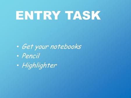 ENTRY TASK Get your notebooks Pencil Highlighter.