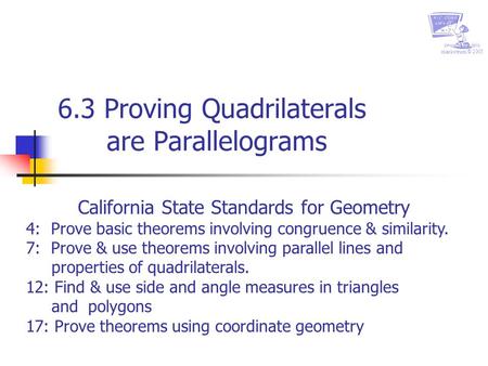 Created by chris markstrum © 2005 6.3 Proving Quadrilaterals are Parallelograms California State Standards for Geometry 4: Prove basic theorems involving.