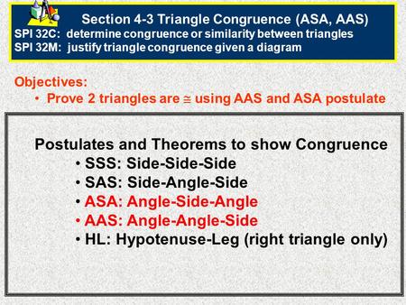 Section 4-3 Triangle Congruence (ASA, AAS) SPI 32C: determine congruence or similarity between triangles SPI 32M: justify triangle congruence given a diagram.