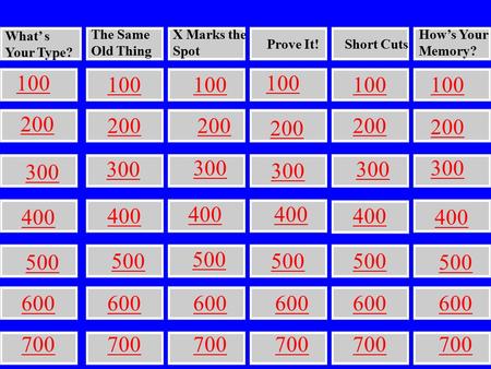 What’ s Your Type? The Same Old Thing X Marks the Spot Prove It!Short Cuts How’s Your Memory? 400 500 100 200 300 100 200 300 400 500 100 200 300 400.