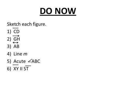 DO NOW Sketch each figure. CD GH AB Line m Acute ABC XY II ST.