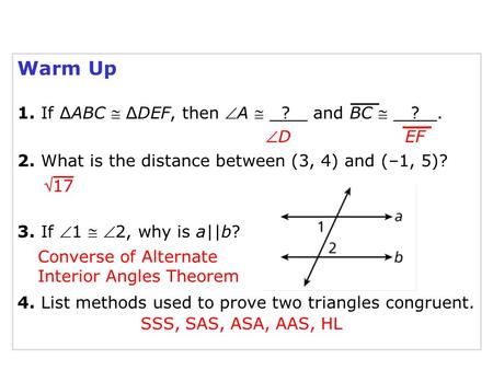 Warm Up 1. If ∆ABC  ∆DEF, then A  ? and BC  ?. 2. What is the distance between (3, 4) and (–1, 5)? 3. If 1  2, why is a||b? 4. List methods used.