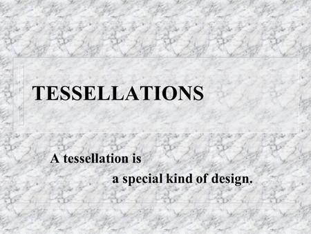 TESSELLATIONS A tessellation is a special kind of design.