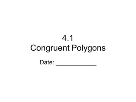 4.1 Congruent Polygons Date: ____________. Congruence Congruent (  ) – have the same size and shape. Congruent Polygon – corresponding sides and angles.