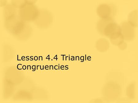 Lesson 4.4 Triangle Congruencies. Two geometric figures with exactly the same size and shape. The Idea of a Congruence A C B DE F.