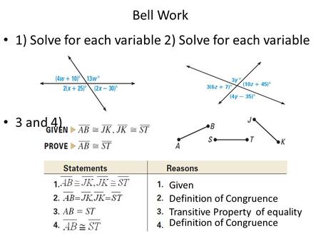 Bell Work 1) Solve for each variable 2) Solve for each variable 3 and 4) Transitive Property of equality Definition of Congruence Given Definition of Congruence.