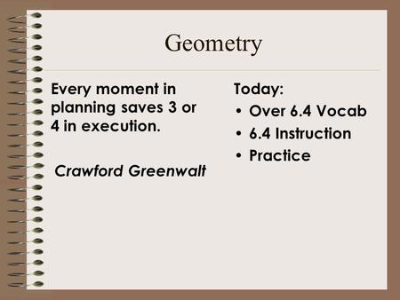 Geometry Today: Over 6.4 Vocab 6.4 Instruction Practice Every moment in planning saves 3 or 4 in execution. Crawford Greenwalt.