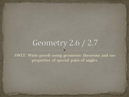 SWLT: Write proofs using geometric theorems and use properties of special pairs of angles.