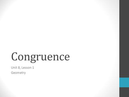 Congruence Unit 8, Lesson 1 Geometry. Vocabulary If two geometric figures have exactly the same shape and size, they are congruent. www.marianhs.org/userfiles/1059/.../4-3%20Congruent%20Triangles.ppt.