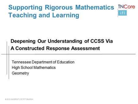 © 2013 UNIVERSITY OF PITTSBURGH Supporting Rigorous Mathematics Teaching and Learning Tennessee Department of Education High School Mathematics Geometry.